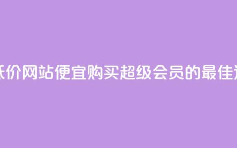 qq超级会员低价网站(便宜购买QQ超级会员的最佳途径) 第1张 qq超级会员低价网站(便宜购买QQ超级会员的最佳途径) 第1张