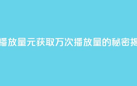 1元秒一万播放量 - 1元获取万次播放量的秘密揭秘	。 第1张