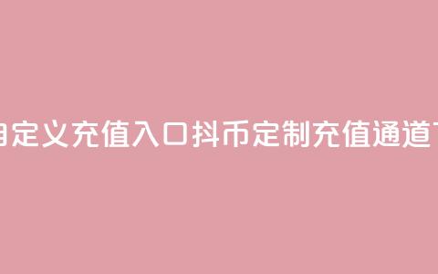 抖币自定义充值入口 - 抖币定制充值通道! 第1张 抖币自定义充值入口 - 抖币定制充值通道! 第1张
