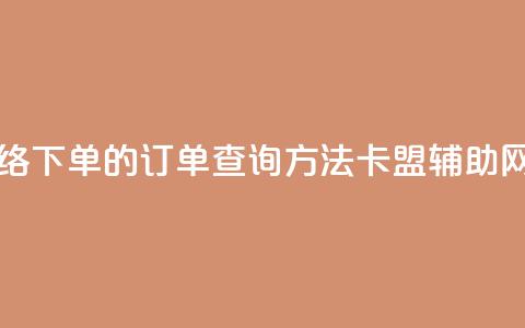 子潇网络下单的订单查询方法 - 卡盟辅助网 第1张 子潇网络下单的订单查询方法 - 卡盟辅助网 第1张